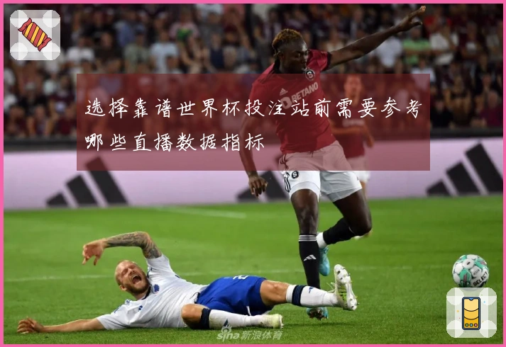 选择靠谱世界杯投注站前需要参考哪些直播数据指标