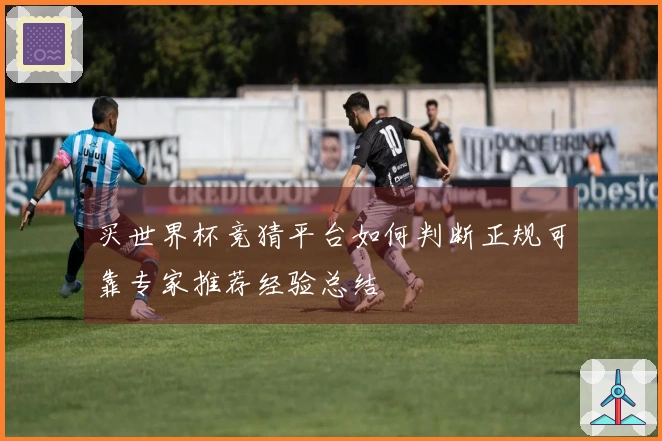 买世界杯竞猜平台如何判断正规可靠专家推荐经验总结