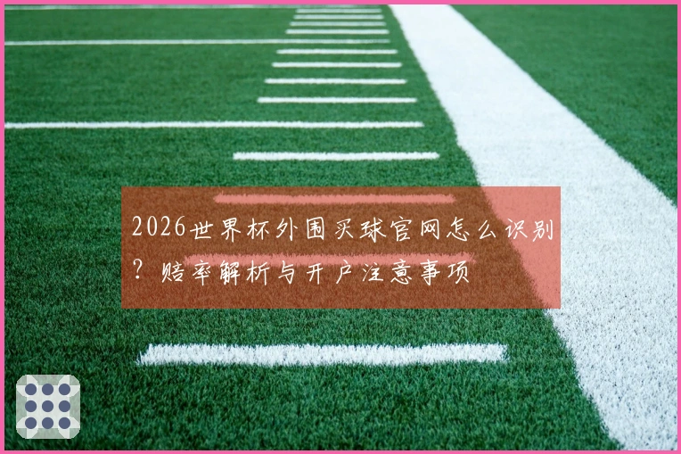 2026世界杯外围买球官网怎么识别？赔率解析与开户注意事项